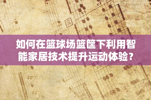 如何在篮球场篮筐下利用智能家居技术提升运动体验？