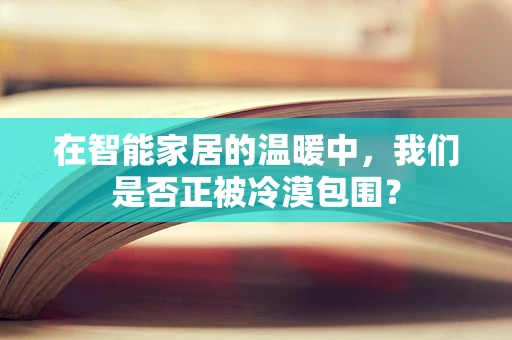 在智能家居的温暖中，我们是否正被冷漠包围？