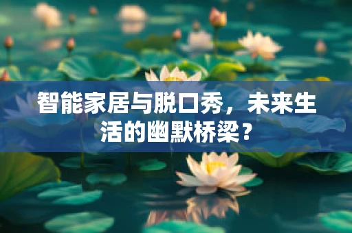 智能家居与脱口秀，未来生活的幽默桥梁？