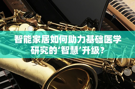 智能家居如何助力基础医学研究的‘智慧’升级？