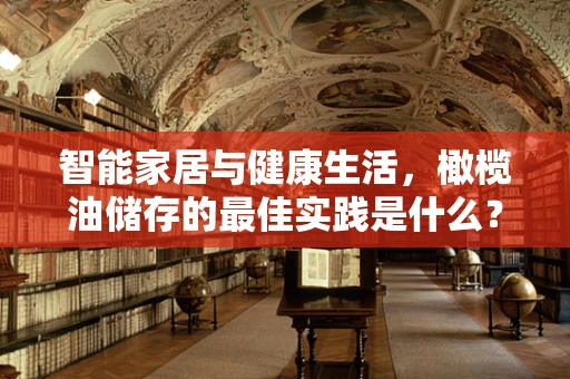 智能家居与健康生活，橄榄油储存的最佳实践是什么？