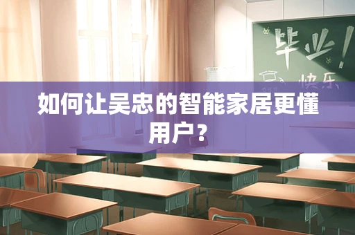 如何让吴忠的智能家居更懂用户？