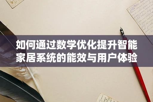 如何通过数学优化提升智能家居系统的能效与用户体验？
