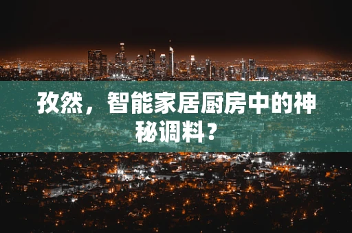 孜然，智能家居厨房中的神秘调料？