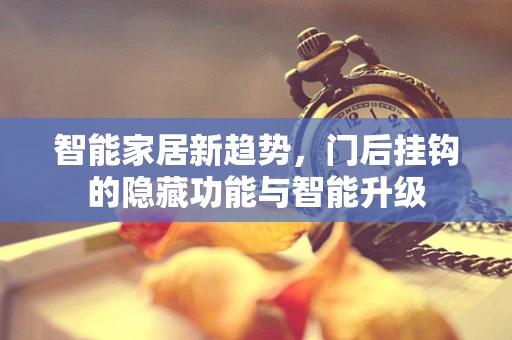 智能家居新趋势，门后挂钩的隐藏功能与智能升级