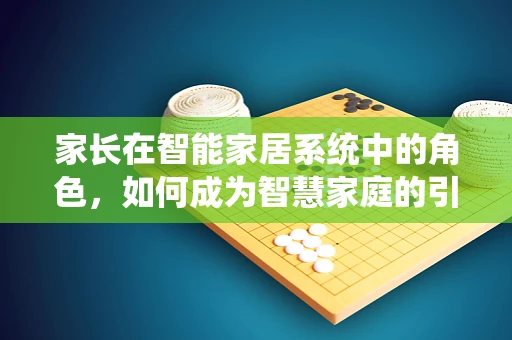 家长在智能家居系统中的角色，如何成为智慧家庭的引导者？