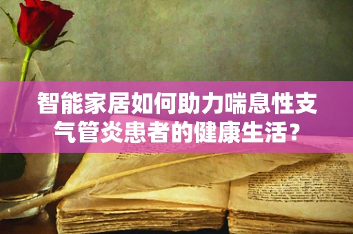 智能家居如何助力喘息性支气管炎患者的健康生活？
