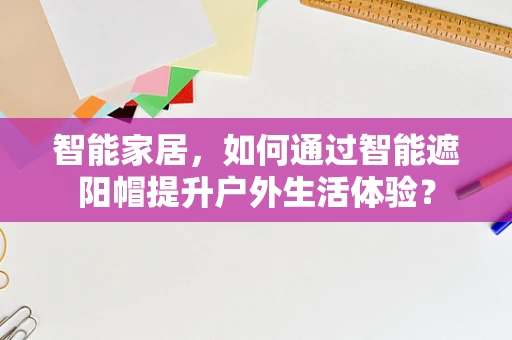 智能家居，如何通过智能遮阳帽提升户外生活体验？