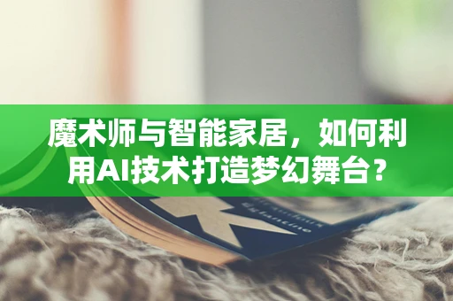 魔术师与智能家居，如何利用AI技术打造梦幻舞台？