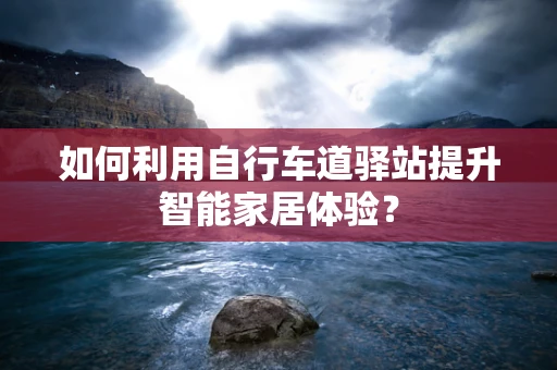 如何利用自行车道驿站提升智能家居体验？