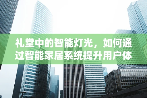 礼堂中的智能灯光，如何通过智能家居系统提升用户体验？