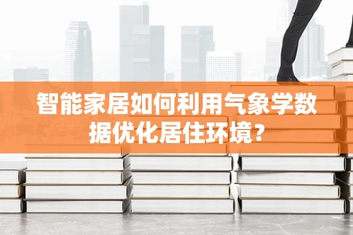智能家居如何利用气象学数据优化居住环境？
