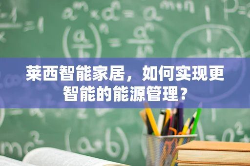 莱西智能家居，如何实现更智能的能源管理？