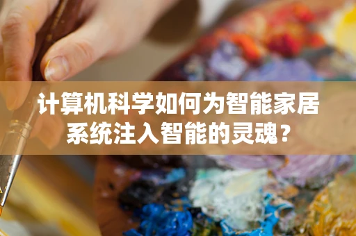 计算机科学如何为智能家居系统注入智能的灵魂？