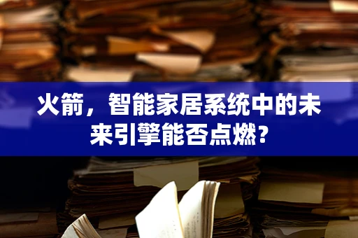 火箭，智能家居系统中的未来引擎能否点燃？