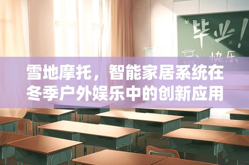 雪地摩托，智能家居系统在冬季户外娱乐中的创新应用？