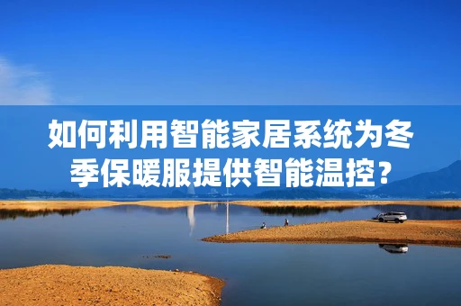 如何利用智能家居系统为冬季保暖服提供智能温控？
