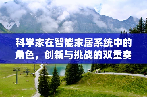 科学家在智能家居系统中的角色，创新与挑战的双重奏鸣曲
