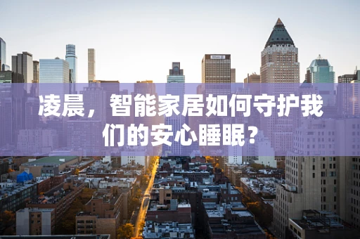 凌晨，智能家居如何守护我们的安心睡眠？