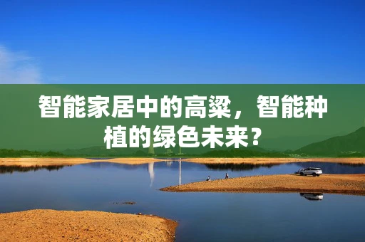 智能家居中的高粱，智能种植的绿色未来？