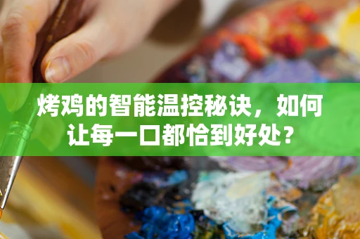烤鸡的智能温控秘诀，如何让每一口都恰到好处？