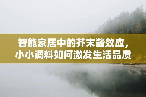 智能家居中的芥末酱效应，小小调料如何激发生活品质的巨大提升？