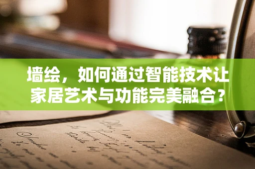 墙绘，如何通过智能技术让家居艺术与功能完美融合？