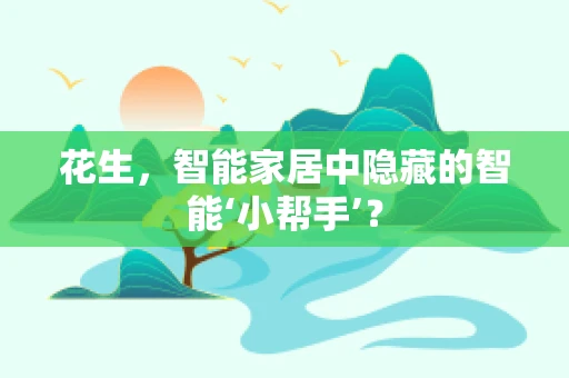 花生，智能家居中隐藏的智能‘小帮手’？