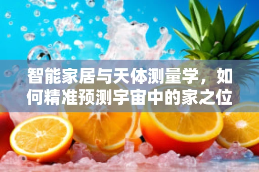 智能家居与天体测量学，如何精准预测宇宙中的家之位置？