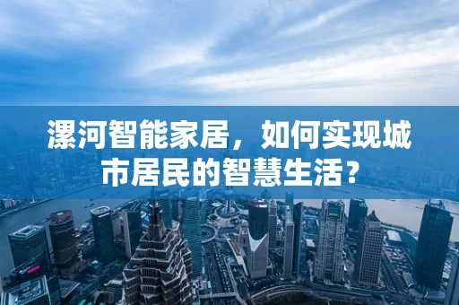 漯河智能家居，如何实现城市居民的智慧生活？