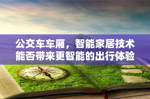 公交车车厢，智能家居技术能否带来更智能的出行体验？