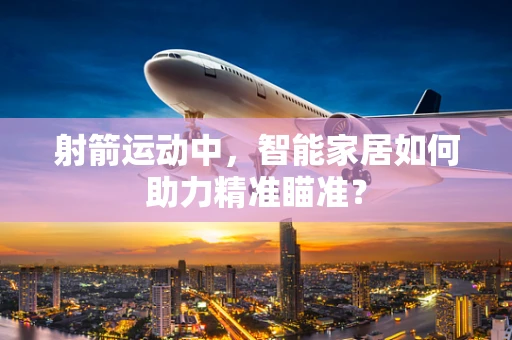 射箭运动中，智能家居如何助力精准瞄准？