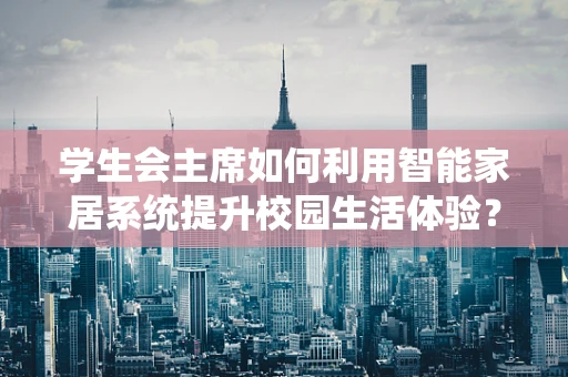 学生会主席如何利用智能家居系统提升校园生活体验？