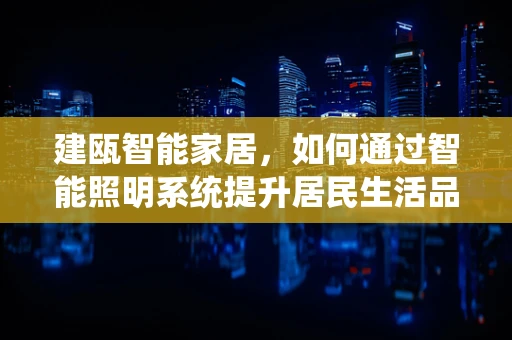 建瓯智能家居，如何通过智能照明系统提升居民生活品质？