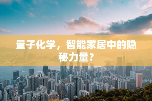 量子化学，智能家居中的隐秘力量？