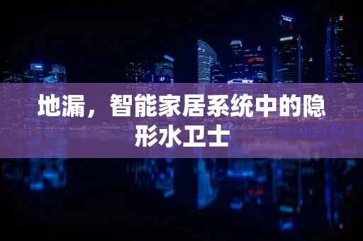 地漏，智能家居系统中的隐形水卫士