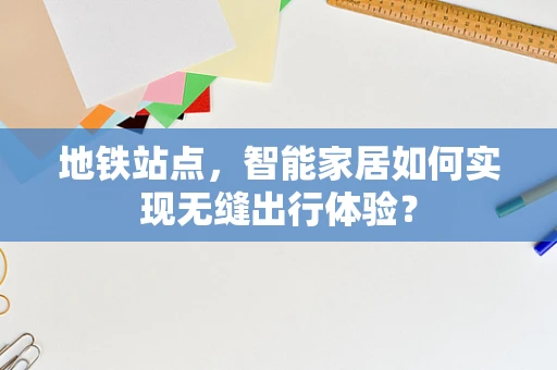 地铁站点，智能家居如何实现无缝出行体验？
