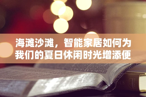 海滩沙滩，智能家居如何为我们的夏日休闲时光增添便利与乐趣？