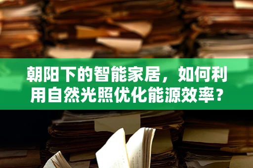 朝阳下的智能家居，如何利用自然光照优化能源效率？