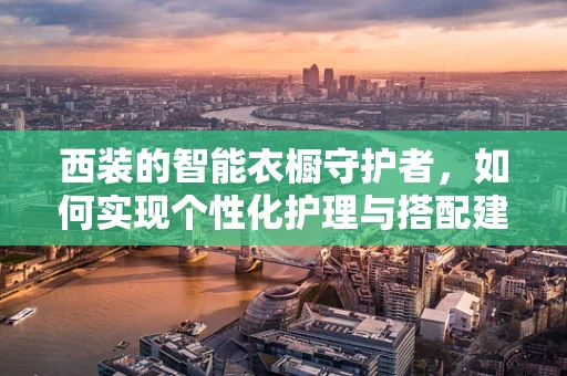 西装的智能衣橱守护者，如何实现个性化护理与搭配建议？