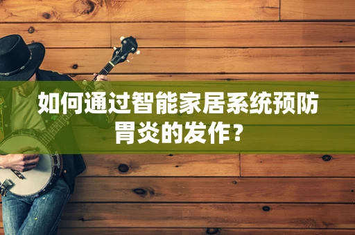 如何通过智能家居系统预防胃炎的发作？