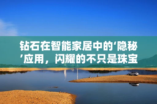钻石在智能家居中的‘隐秘’应用，闪耀的不只是珠宝