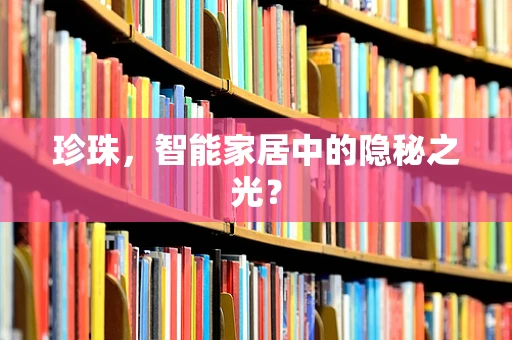 珍珠，智能家居中的隐秘之光？