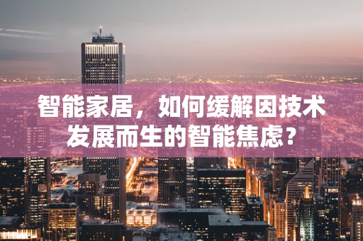 智能家居，如何缓解因技术发展而生的智能焦虑？