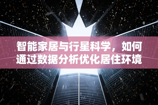 智能家居与行星科学，如何通过数据分析优化居住环境？