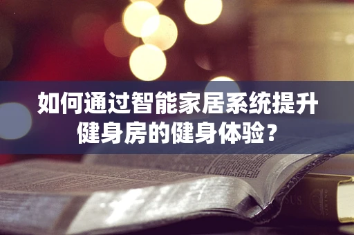 如何通过智能家居系统提升健身房的健身体验？