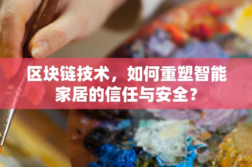 区块链技术，如何重塑智能家居的信任与安全？