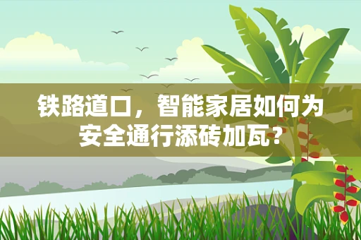铁路道口，智能家居如何为安全通行添砖加瓦？