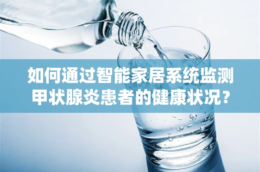 如何通过智能家居系统监测甲状腺炎患者的健康状况？