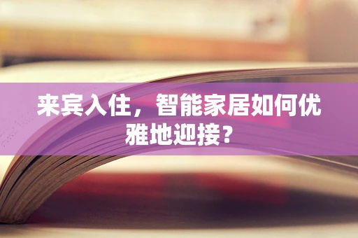 来宾入住，智能家居如何优雅地迎接？